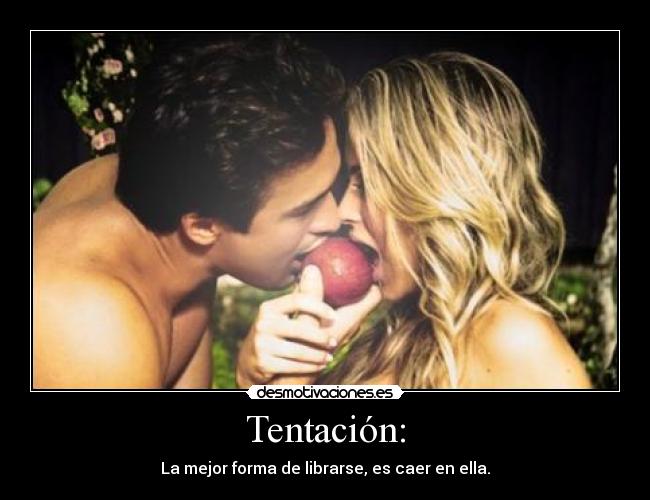 Tentación: - La mejor forma de librarse, es caer en ella.