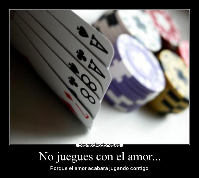 No juegues con el amor... -