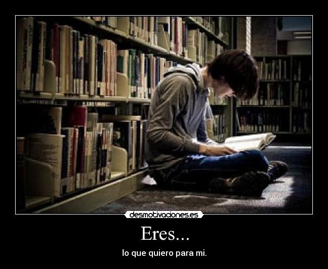 Eres... - lo que quiero para mi.