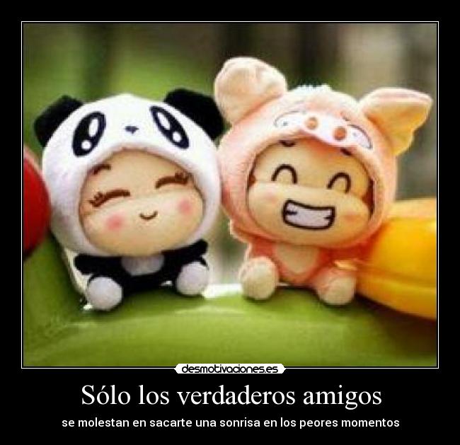 Sólo los verdaderos amigos - se molestan en sacarte una sonrisa en los peores momentos