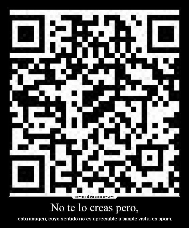 No te lo creas pero, - esta imagen, cuyo sentido no es apreciable a simple vista, es spam.