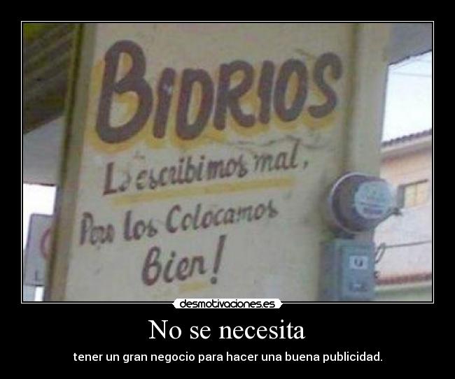 No se necesita - tener un gran negocio para hacer una buena publicidad.