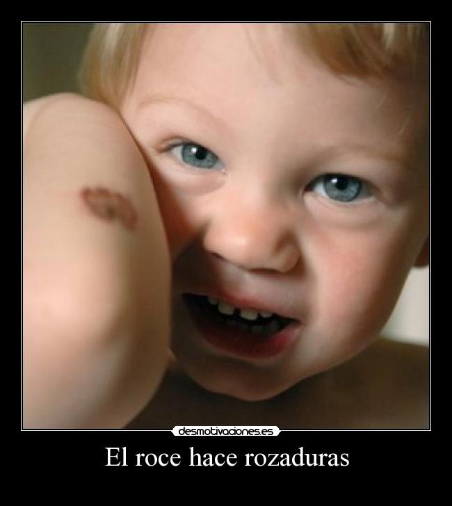 El roce hace rozaduras -