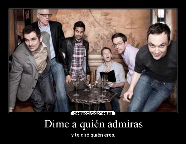 Dime a quién admiras - y te diré quién eres.