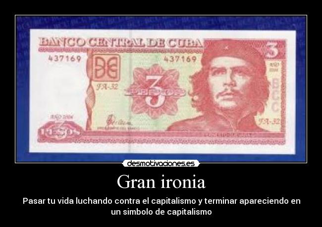 Gran ironia - Pasar tu vida luchando contra el capitalismo y terminar apareciendo en
un simbolo de capitalismo