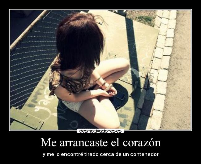 Me arrancaste el corazón - y me lo encontré tirado cerca de un contenedor