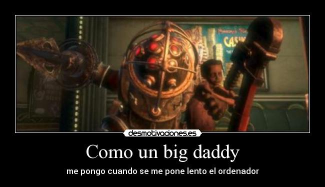 Como un big daddy - me pongo cuando se me pone lento el ordenador