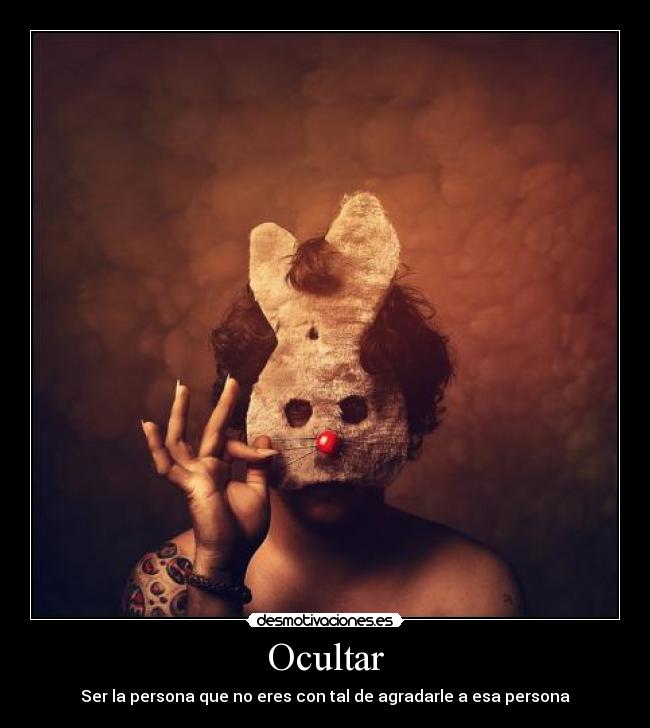 Ocultar - Ser la persona que no eres con tal de agradarle a esa persona