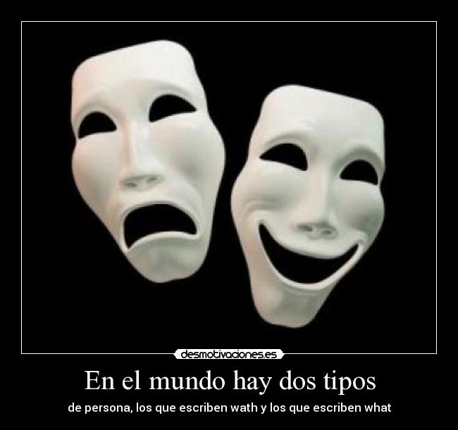En el mundo hay dos tipos - de persona, los que escriben wath y los que escriben what