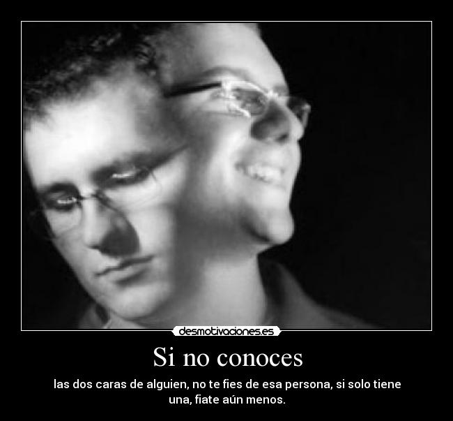 Si no conoces - las dos caras de alguien, no te fies de esa persona, si solo tiene una, fiate aún menos.