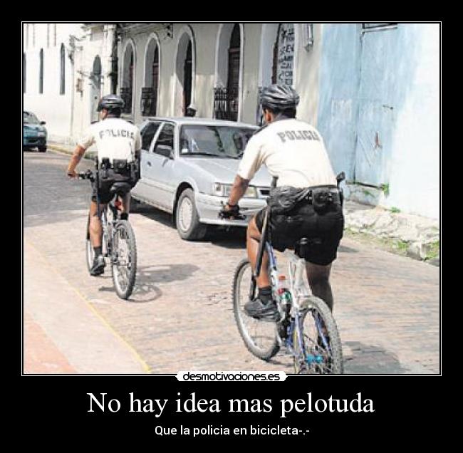 No hay idea mas pelotuda - Que la policia en bicicleta-.-