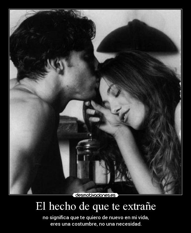 El hecho de que te extrañe - no significa que te quiero de nuevo en mi vida,
eres una costumbre, no una necesidad.