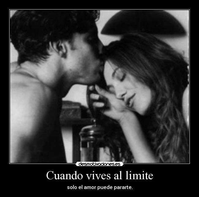 Cuando vives al limite - solo el amor puede pararte.