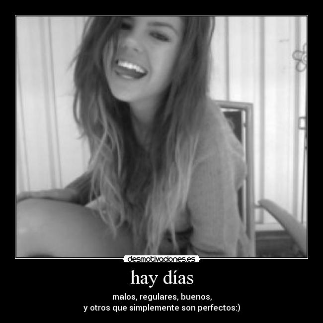 hay días - malos, regulares, buenos,
y otros que simplemente son perfectos:)