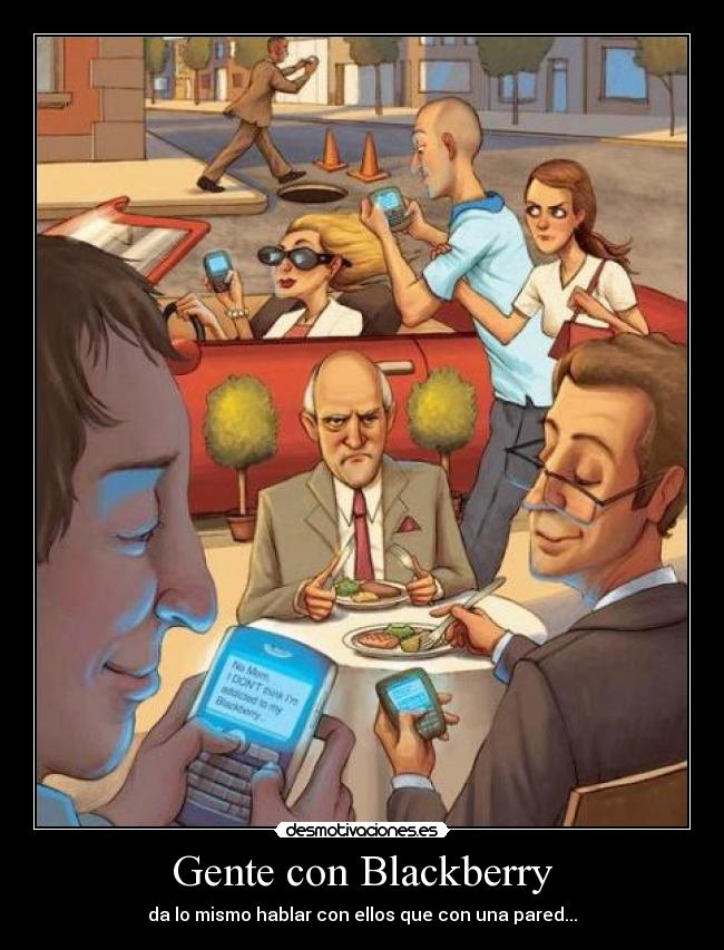 Gente con Blackberry - da lo mismo hablar con ellos que con una pared...