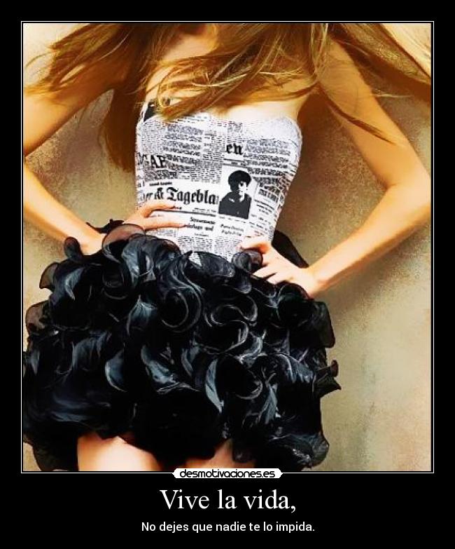 Vive la vida, - No dejes que nadie te lo impida.