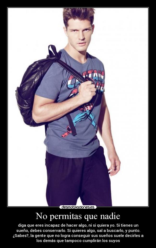 No permitas que nadie - diga que eres incapaz de hacer algo, ni si quiera yo. Si tienes un
sueño, debes conservarlo. Si quieres algo, sal a buscarlo, y punto.
¿Sabes?, la gente que no logra conseguir sus sueños suele decirles a
los demás que tampoco cumplirán los suyos