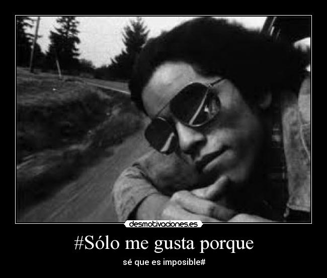 #Sólo me gusta porque - sé que es imposible#