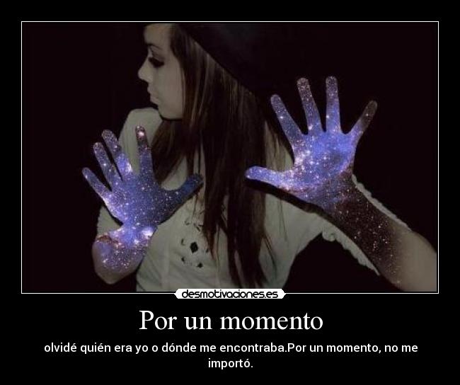 Por un momento - olvidé quién era yo o dónde me encontraba.Por un momento, no me importó.