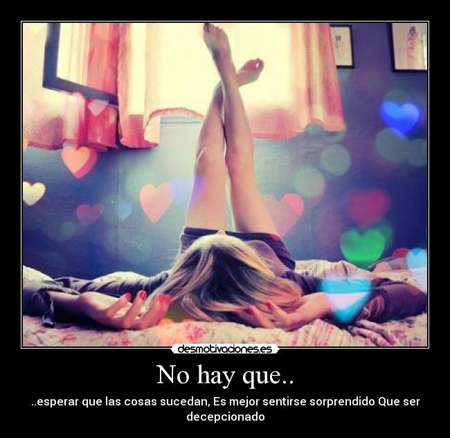 No hay que.. - ..esperar que las cosas sucedan, Es mejor sentirse sorprendido Que ser decepcionado