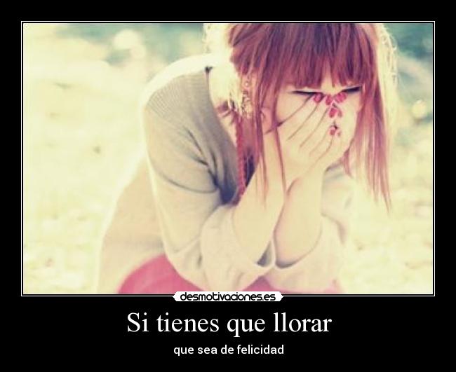 Si tienes que llorar - que sea de felicidad
