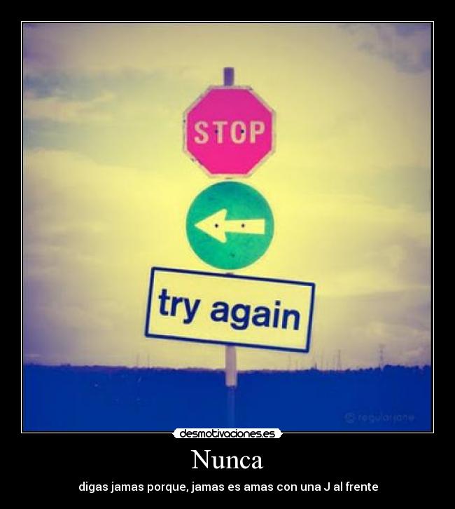 Nunca - digas jamas porque, jamas es amas con una J al frente