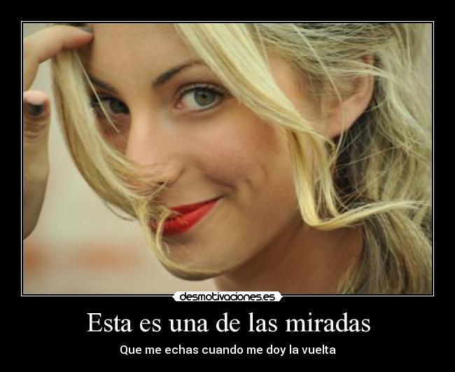 Esta es una de las miradas - Que me echas cuando me doy la vuelta