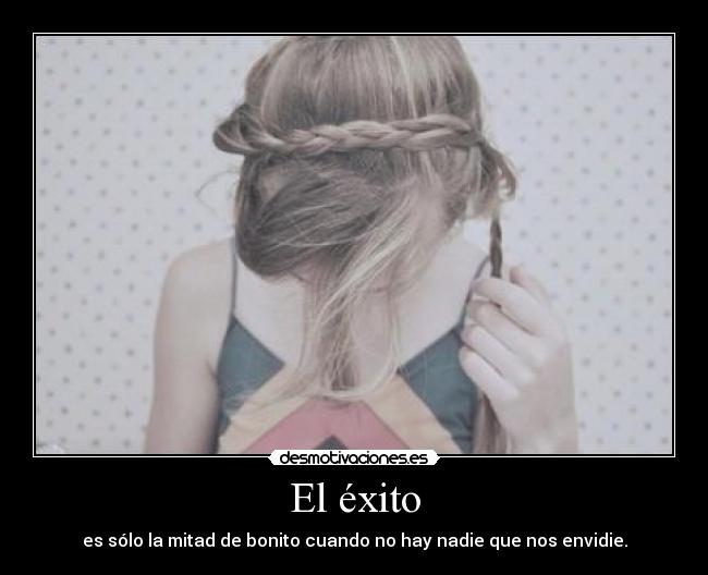 El éxito - es sólo la mitad de bonito cuando no hay nadie que nos envidie.