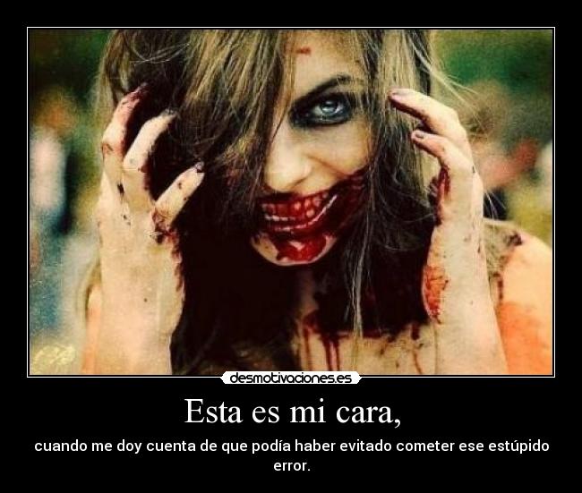 Esta es mi cara, - cuando me doy cuenta de que podía haber evitado cometer ese estúpido error.