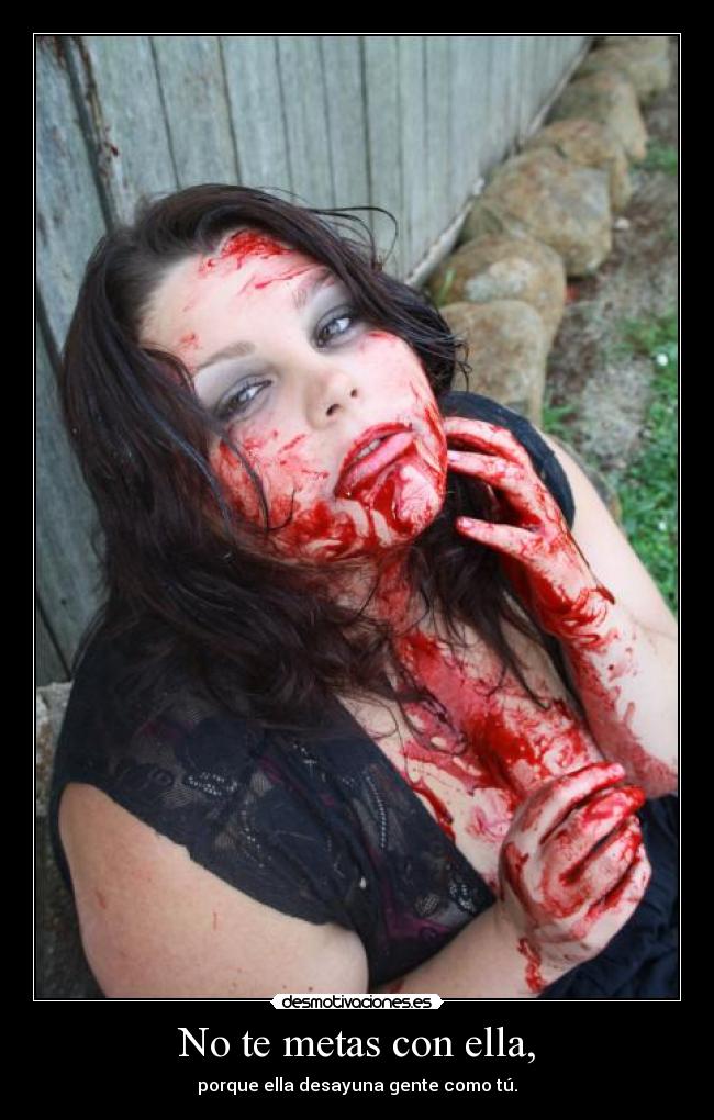 No te metas con ella, - porque ella desayuna gente como tú.