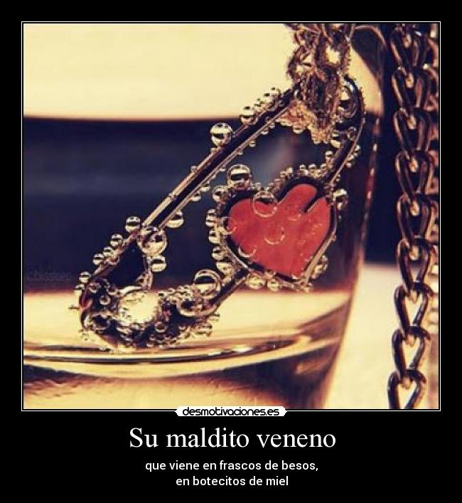Su maldito veneno - que viene en frascos de besos,
en botecitos de miel