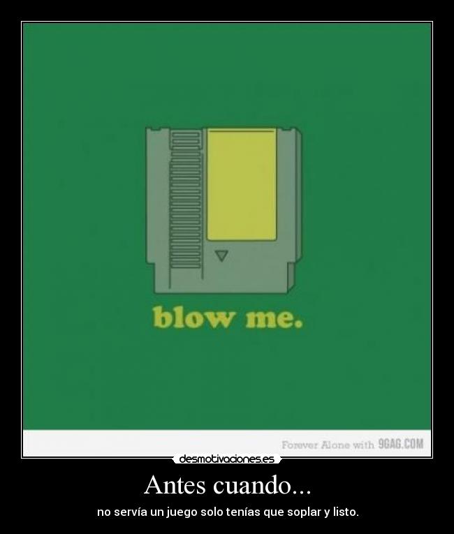 Antes cuando... - no servía un juego solo tenías que soplar y listo.