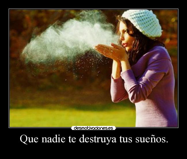 Que nadie te destruya tus sueños. -