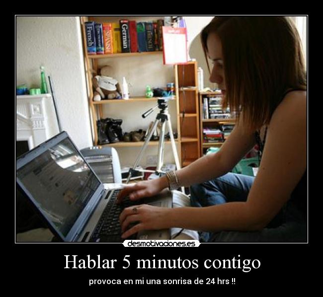 Hablar 5 minutos contigo - provoca en mi una sonrisa de 24 hrs !!