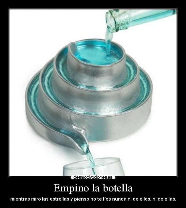 Empino la botella - mientras miro las estrellas y pienso no te fíes nunca ni de ellos, ni de ellas.