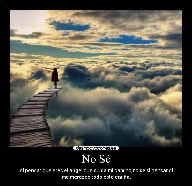 No Sé - si pensar que eres el ángel que cuida mi camino,no sé si pensar si
me merezco todo este cariño.
