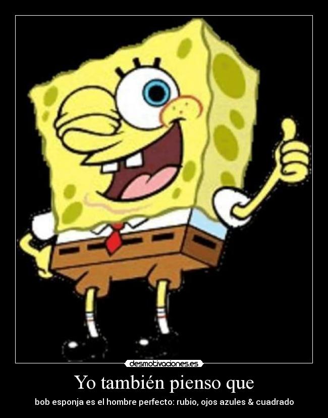 Yo también pienso que - bob esponja es el hombre perfecto: rubio, ojos azules & cuadrado
