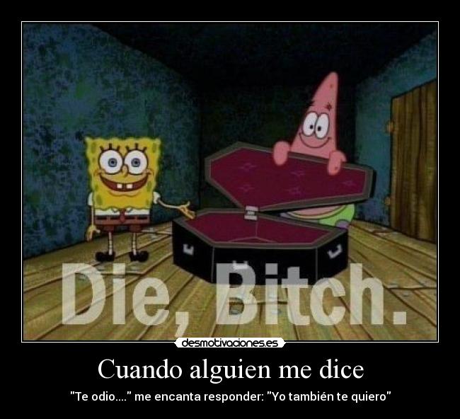 Cuando alguien me dice - Te odio.... me encanta responder: Yo también te quiero