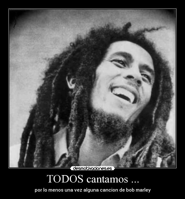 TODOS cantamos ... - por lo menos una vez alguna cancion de bob marley