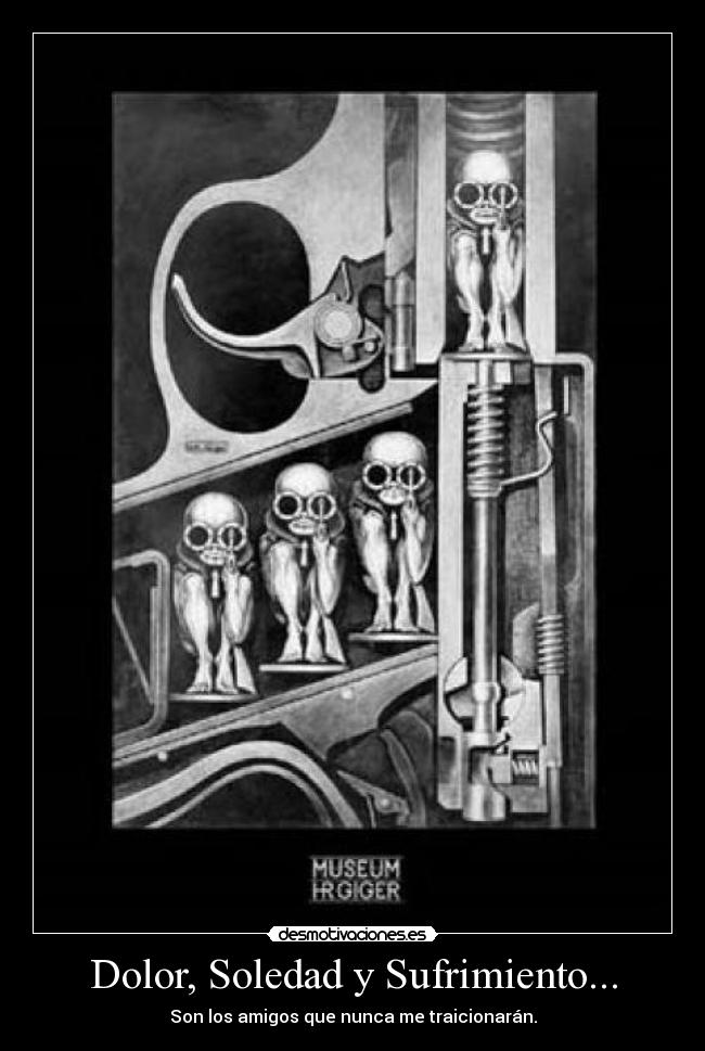 Dolor, Soledad y Sufrimiento... - Son los amigos que nunca me traicionarán.