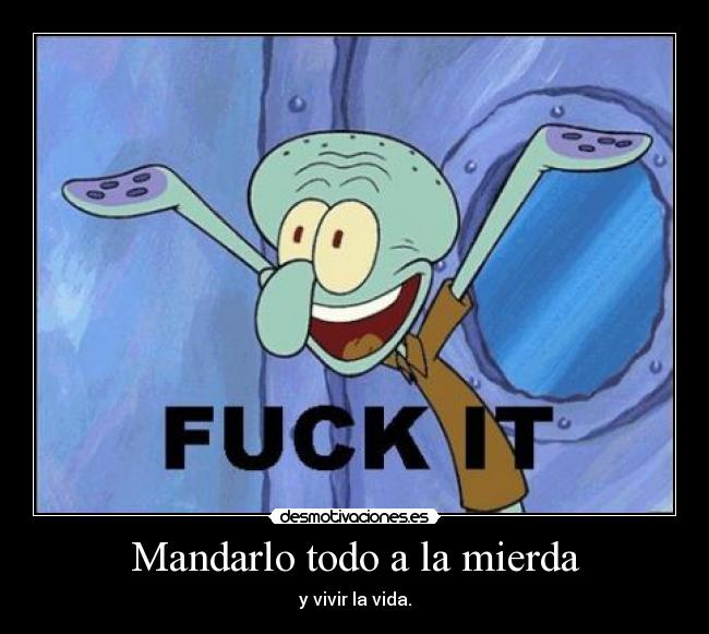 Mandarlo todo a la mierda - y vivir la vida.