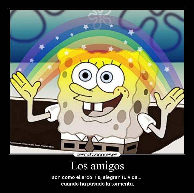 Los amigos - son como el arco iris, alegran tu vida... 
cuando ha pasado la tormenta.