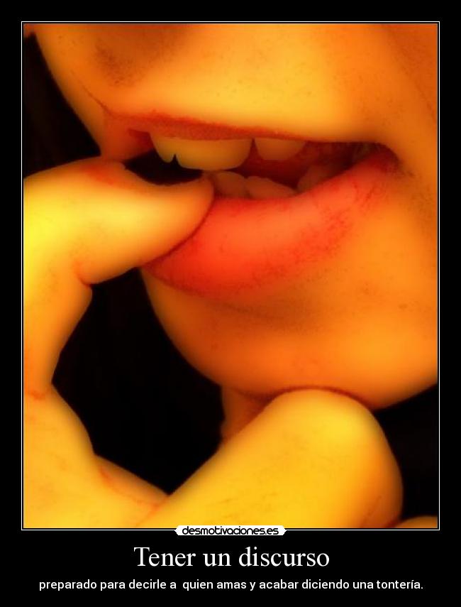 Tener un discurso - preparado para decirle a quien amas y acabar diciendo una tontería.