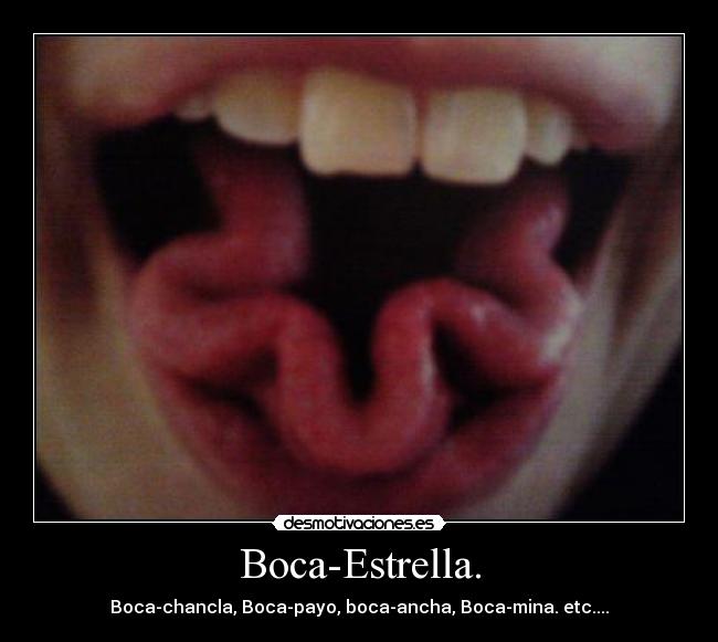 Boca-Estrella. - Boca-chancla, Boca-payo, boca-ancha, Boca-mina. etc....