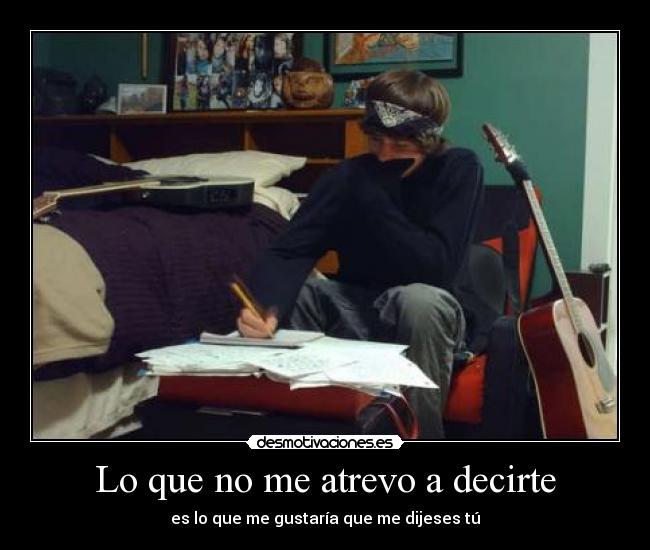 Lo que no me atrevo a decirte - es lo que me gustaría que me dijeses tú