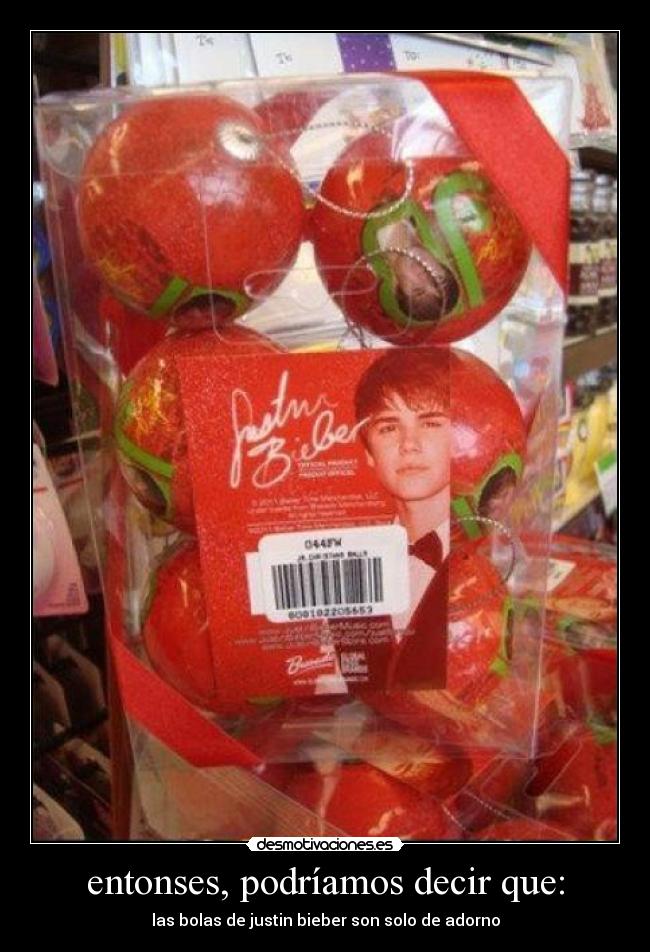 entonses, podríamos decir que: - las bolas de justin bieber son solo de adorno