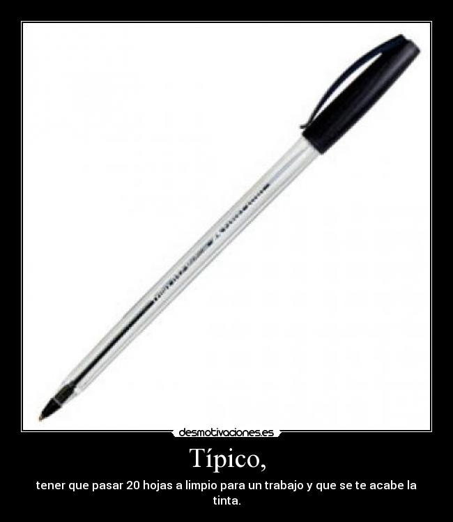Típico, - tener que pasar 20 hojas a limpio para un trabajo y que se te acabe la tinta.
