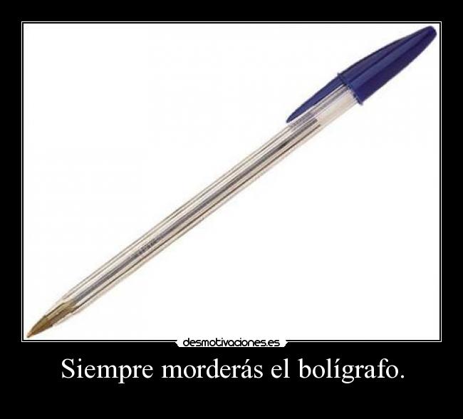 Siempre morderás el bolígrafo. - 