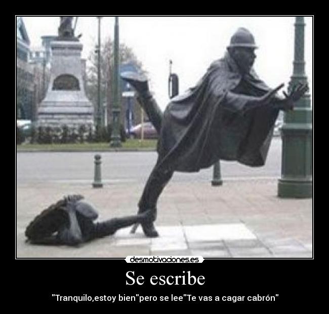 Se escribe - Tranquilo,estoy bienpero se leeTe vas a cagar cabrón