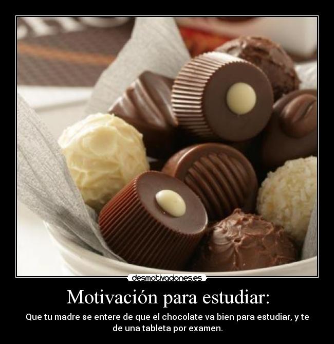 Motivación para estudiar: - Que tu madre se entere de que el chocolate va bien para estudiar, y te
de una tableta por examen.